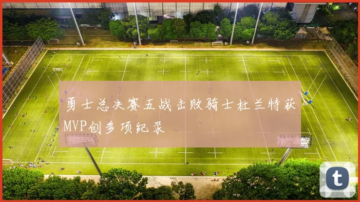 勇士总决赛五战击败骑士杜兰特获MVP创多项纪录