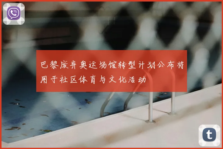 巴黎废弃奥运场馆转型计划公布将用于社区体育与文化活动