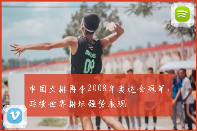 中国女排再夺2008年奥运会冠军,延续世界排坛强势表现