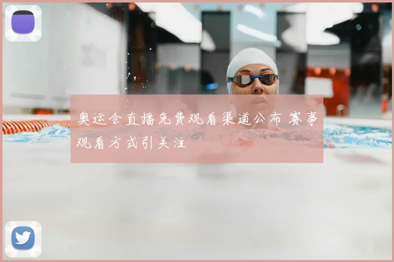 奥运会直播免费观看渠道公布 赛事观看方式引关注