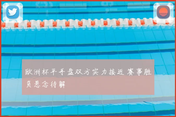 欧洲杯平手盘双方实力接近 赛事胜负悬念待解