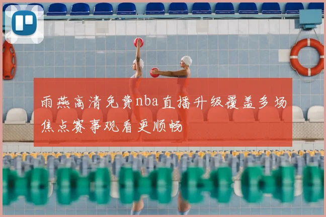 雨燕高清免费nba直播升级覆盖多场焦点赛事观看更顺畅