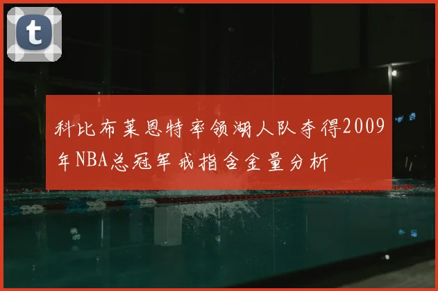 科比布莱恩特率领湖人队夺得2009年NBA总冠军戒指含金量分析