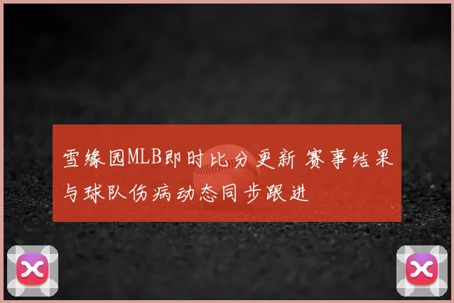 雪缘园MLB即时比分更新 赛事结果与球队伤病动态同步跟进