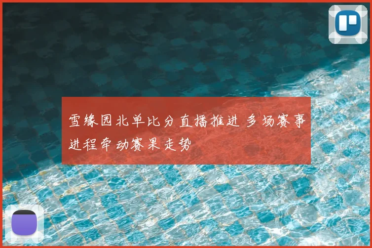 雪缘园北单比分直播推进 多场赛事进程牵动赛果走势