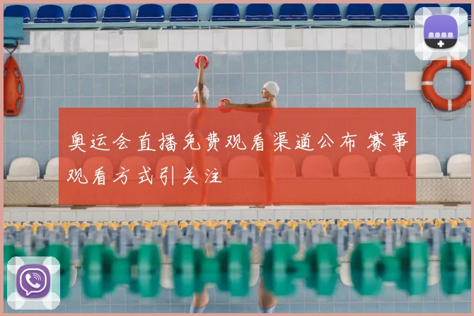 奥运会直播免费观看渠道公布 赛事观看方式引关注