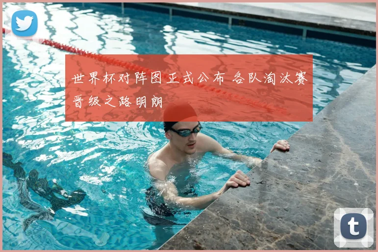 世界杯对阵图正式公布 各队淘汰赛晋级之路明朗