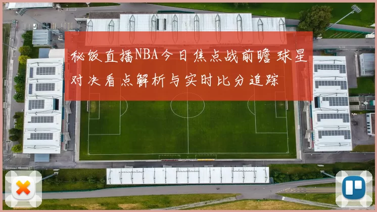 秘饭直播NBA今日焦点战前瞻 球星对决看点解析与实时比分追踪